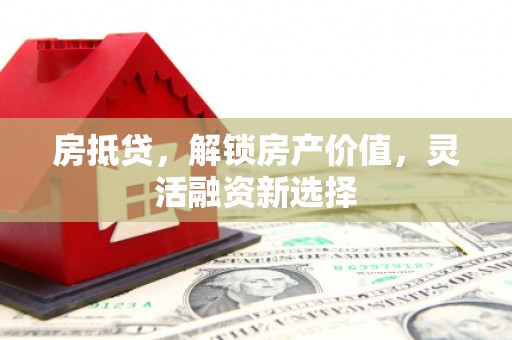 唐山房抵贷，解锁房产价值，灵活融资新选择