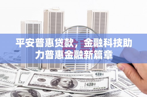 唐山平安普惠贷款，金融科技助力普惠金融新篇章