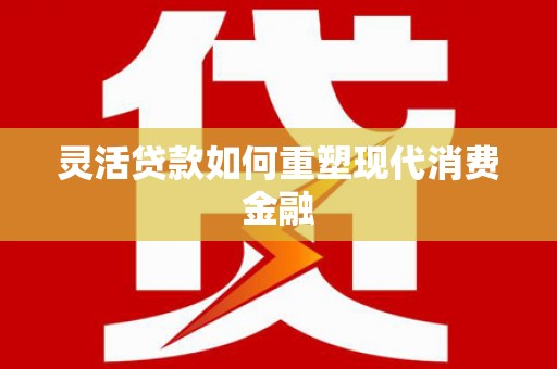 唐山灵活贷款如何重塑现代消费金融