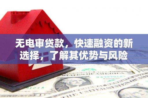 唐山无电审贷款，快速融资的新选择，了解其优势与风险