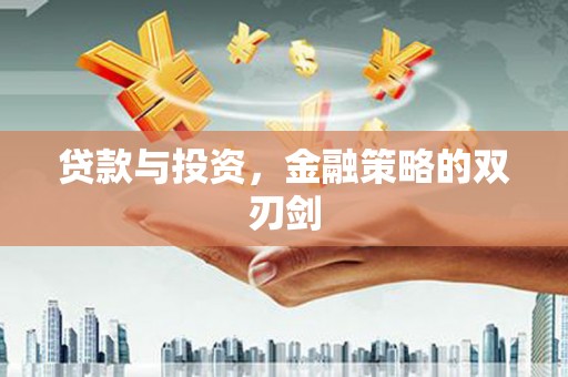 唐山贷款与投资，金融策略的双刃剑