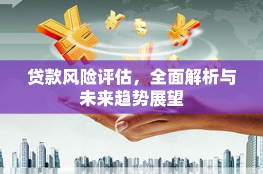 唐山贷款风险评估，全面解析与未来趋势展望
