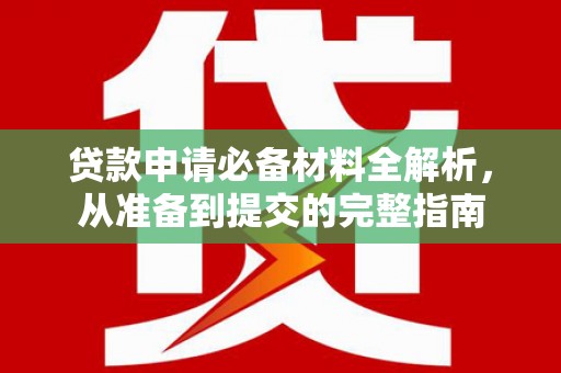 唐山贷款申请必备材料全解析，从准备到提交的完整指南