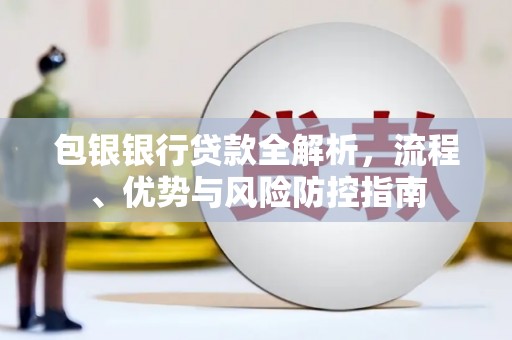 唐山包银银行贷款全解析，流程、优势与风险防控指南