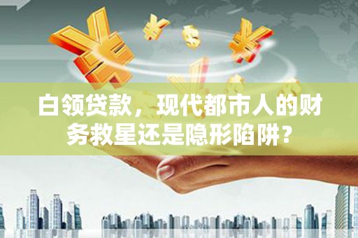 唐山白领贷款，现代都市人的财务救星还是隐形陷阱？