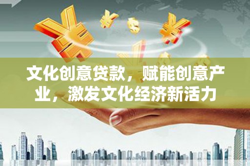 唐山文化创意贷款，赋能创意产业，激发文化经济新活力