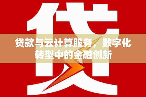 唐山贷款与云计算服务，数字化转型中的金融创新