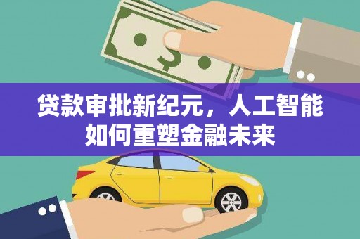 唐山贷款审批新纪元，人工智能如何重塑金融未来
