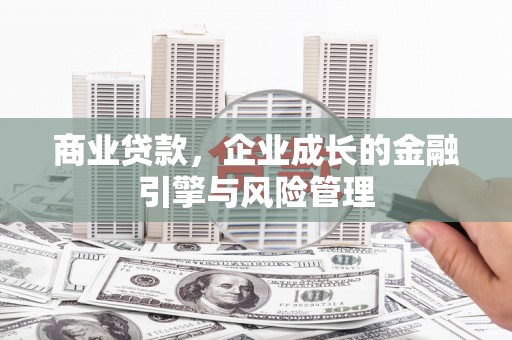 唐山商业贷款，企业成长的金融引擎与风险管理