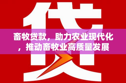 唐山畜牧贷款，助力农业现代化，推动畜牧业高质量发展
