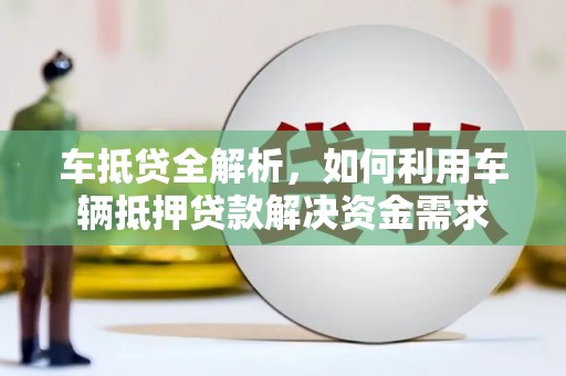 唐山车抵贷全解析，如何利用车辆抵押贷款解决资金需求