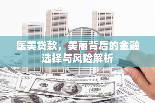 唐山医美贷款，美丽背后的金融选择与风险解析