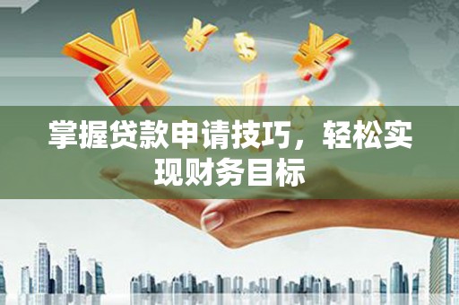 唐山掌握贷款申请技巧，轻松实现财务目标