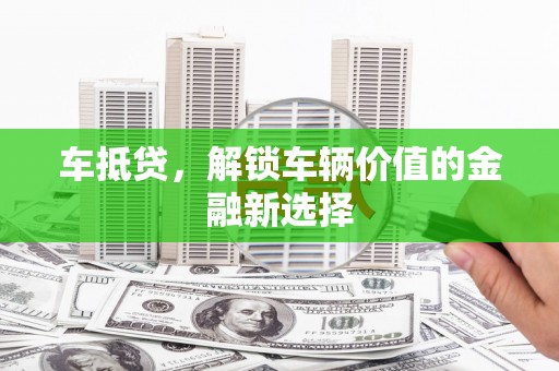唐山车抵贷，解锁车辆价值的金融新选择