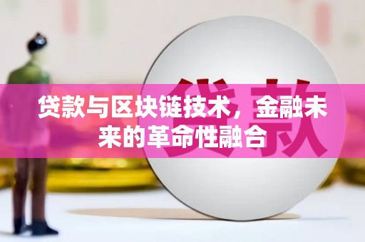 唐山贷款与区块链技术，金融未来的革命性融合