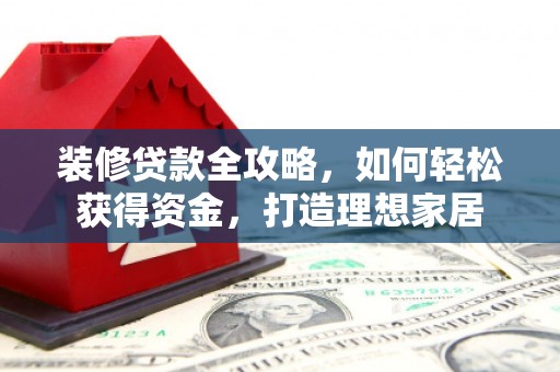唐山装修贷款全攻略，如何轻松获得资金，打造理想家居
