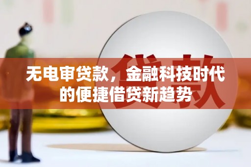 唐山无电审贷款，金融科技时代的便捷借贷新趋势