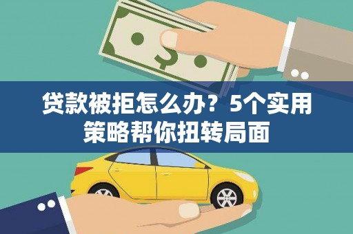 唐山贷款被拒怎么办？5个实用策略帮你扭转局面