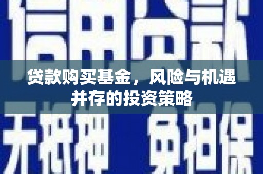 唐山贷款购买基金，风险与机遇并存的投资策略