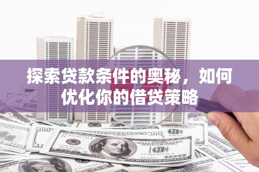 唐山探索贷款条件的奥秘，如何优化你的借贷策略