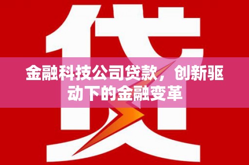 唐山金融科技公司贷款，创新驱动下的金融变革