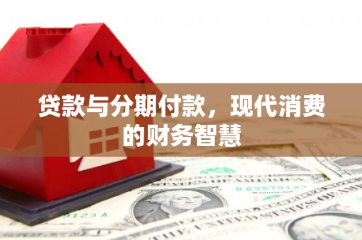 唐山贷款与分期付款，现代消费的财务智慧