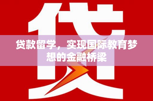 唐山贷款留学，实现国际教育梦想的金融桥梁