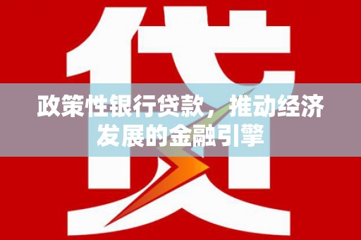 唐山政策性银行贷款，推动经济发展的金融引擎