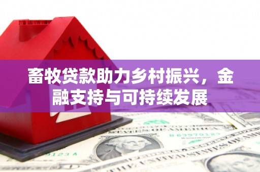 唐山畜牧贷款助力乡村振兴，金融支持与可持续发展