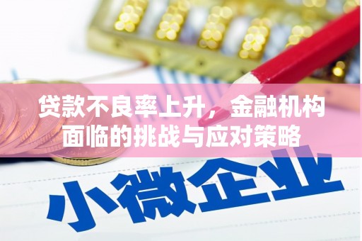 唐山贷款不良率上升，金融机构面临的挑战与应对策略