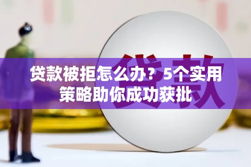 唐山贷款被拒怎么办？5个实用策略助你成功获批