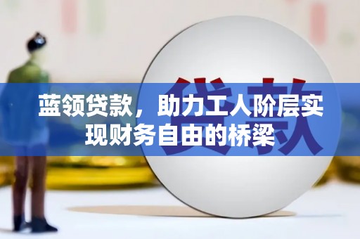 唐山蓝领贷款，助力工人阶层实现财务自由的桥梁