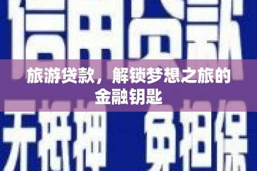 唐山旅游贷款，解锁梦想之旅的金融钥匙
