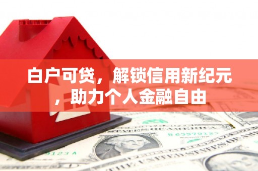 唐山白户可贷，解锁信用新纪元，助力个人金融自由