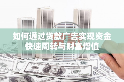 唐山如何通过贷款广告实现资金快速周转与财富增值