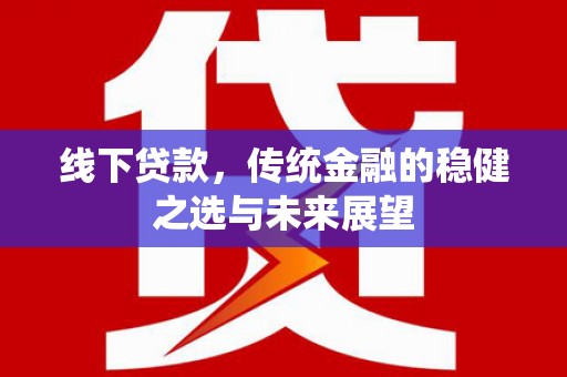 唐山线下贷款，传统金融的稳健之选与未来展望