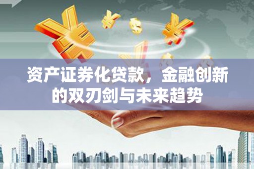 唐山资产证券化贷款，金融创新的双刃剑与未来趋势