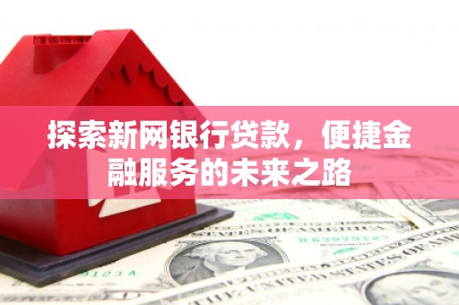 唐山探索新网银行贷款，便捷金融服务的未来之路
