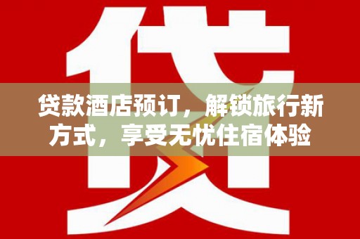唐山贷款酒店预订，解锁旅行新方式，享受无忧住宿体验