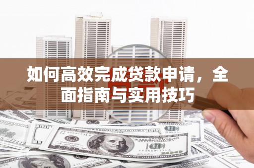 唐山如何高效完成贷款申请，全面指南与实用技巧
