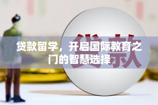 唐山贷款留学，开启国际教育之门的智慧选择