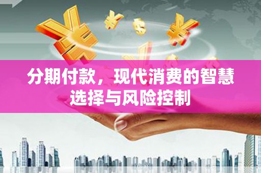 唐山分期付款，现代消费的智慧选择与风险控制