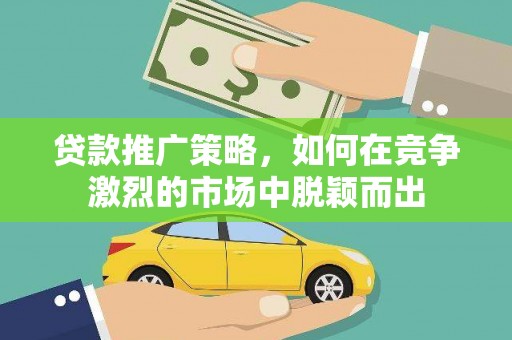 唐山贷款推广策略，如何在竞争激烈的市场中脱颖而出