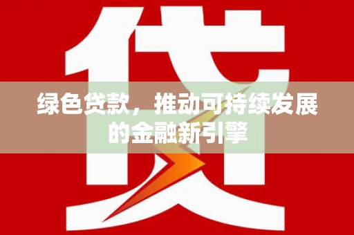 唐山绿色贷款，推动可持续发展的金融新引擎