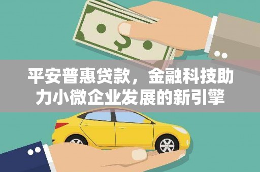 唐山平安普惠贷款，金融科技助力小微企业发展的新引擎