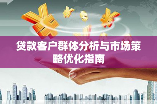 唐山贷款客户群体分析与市场策略优化指南
