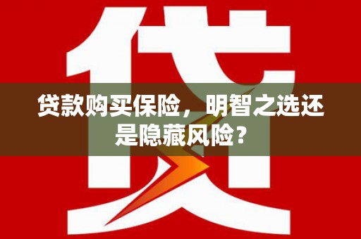 唐山贷款购买保险，明智之选还是隐藏风险？