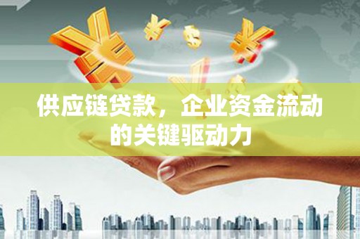 唐山供应链贷款，企业资金流动的关键驱动力