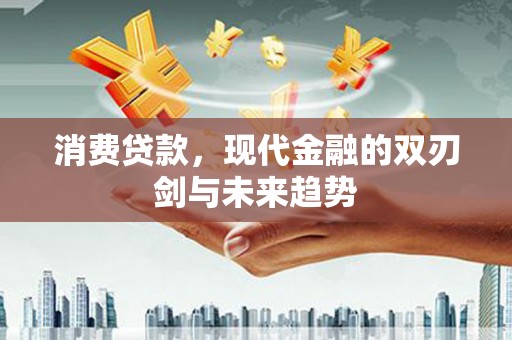 唐山消费贷款，现代金融的双刃剑与未来趋势