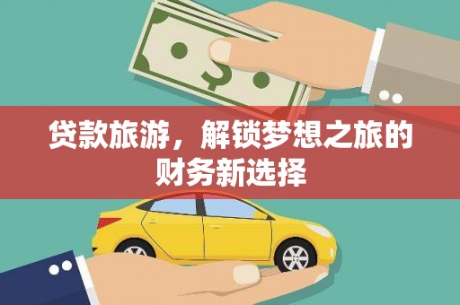 唐山贷款旅游，解锁梦想之旅的财务新选择